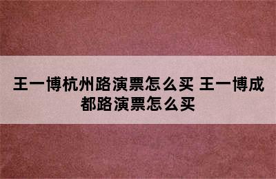 王一博杭州路演票怎么买 王一博成都路演票怎么买